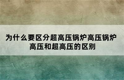 为什么要区分超高压锅炉高压锅炉 高压和超高压的区别